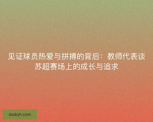 见证球员热爱与拼搏的背后：教师代表谈苏超赛场上的成长与追求