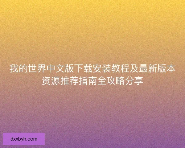 我的世界中文版下载安装教程及最新版本资源推荐指南全攻略分享